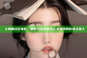 《海角社区电影：探索社区故事与人文情怀的影像之旅》