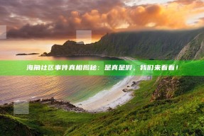 海角社区事件真相揭秘：是真是假，我们来看看！