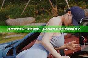 海角社区账户找回指南：忘记账号如何快速恢复登入