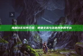 海角社区软件介绍：便捷交流与资源共享的平台