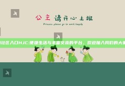海角社区入口HJC: 便捷生活与丰富交流的平台，欢迎加入我们的大家庭！