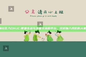 海角社区入口HJC: 便捷生活与丰富交流的平台，欢迎加入我们的大家庭！