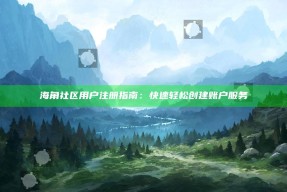 海角社区用户注册指南：快速轻松创建账户服务