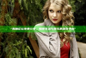 海角论坛免费分享，畅聊生活与娱乐的最佳平台