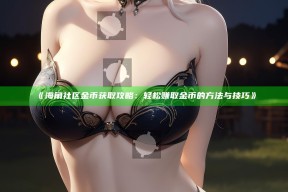 《海角社区金币获取攻略：轻松赚取金币的方法与技巧》
