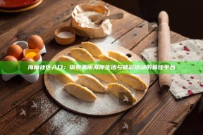 海角社区入口：探索美丽海岸生活与精彩活动的最佳平台