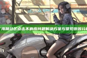 “海角社区点击不响应难关方法与常见背景检视”
