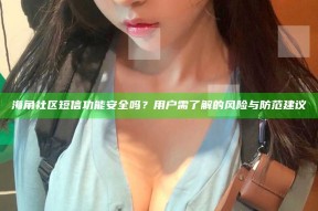 海角社区短信功能安全吗？用户需了解的风险与防范建议