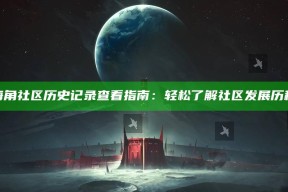 海角社区历史记录查看指南：轻松了解社区发展历程
