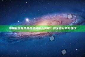 海角社区登录是否会被他人发现？安全性研究与建议