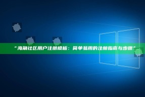 “海角社区用户注册模板：简单易用的注册指南与步骤”