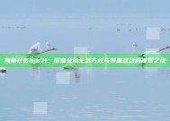 海角社区hjb7f：探索全新生活方式与邻里互动的理想之地