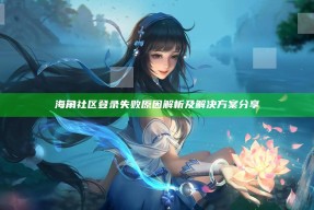 海角社区登录失败根本原因解析及对策分享