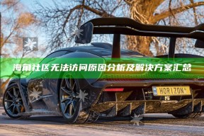 海角社区无法访问动因调查及方法汇总