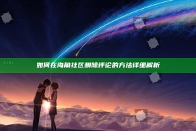 如何在海角社区删除评论的方法详细解析