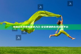 海角社区网页版登录入口 - 安全便捷的在线社区平台