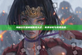 海角社区破解版账号大全：免费获取与使用指南