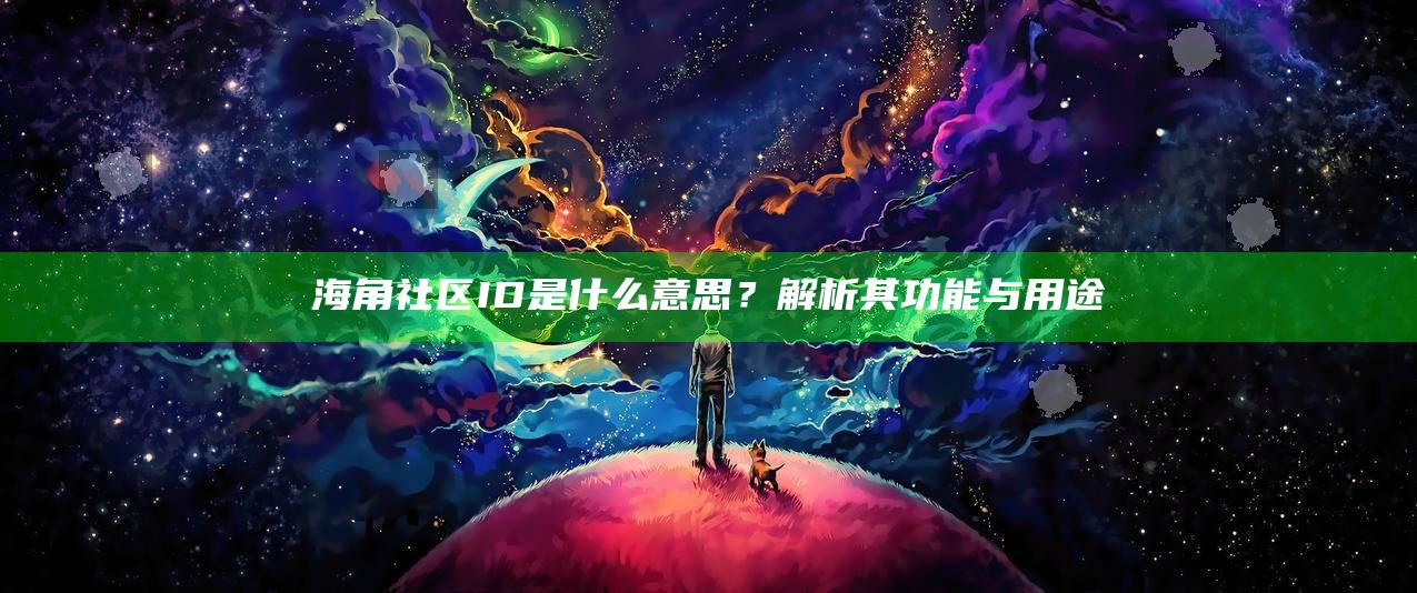 海角社区ID是什么意思?解析其功能与用途