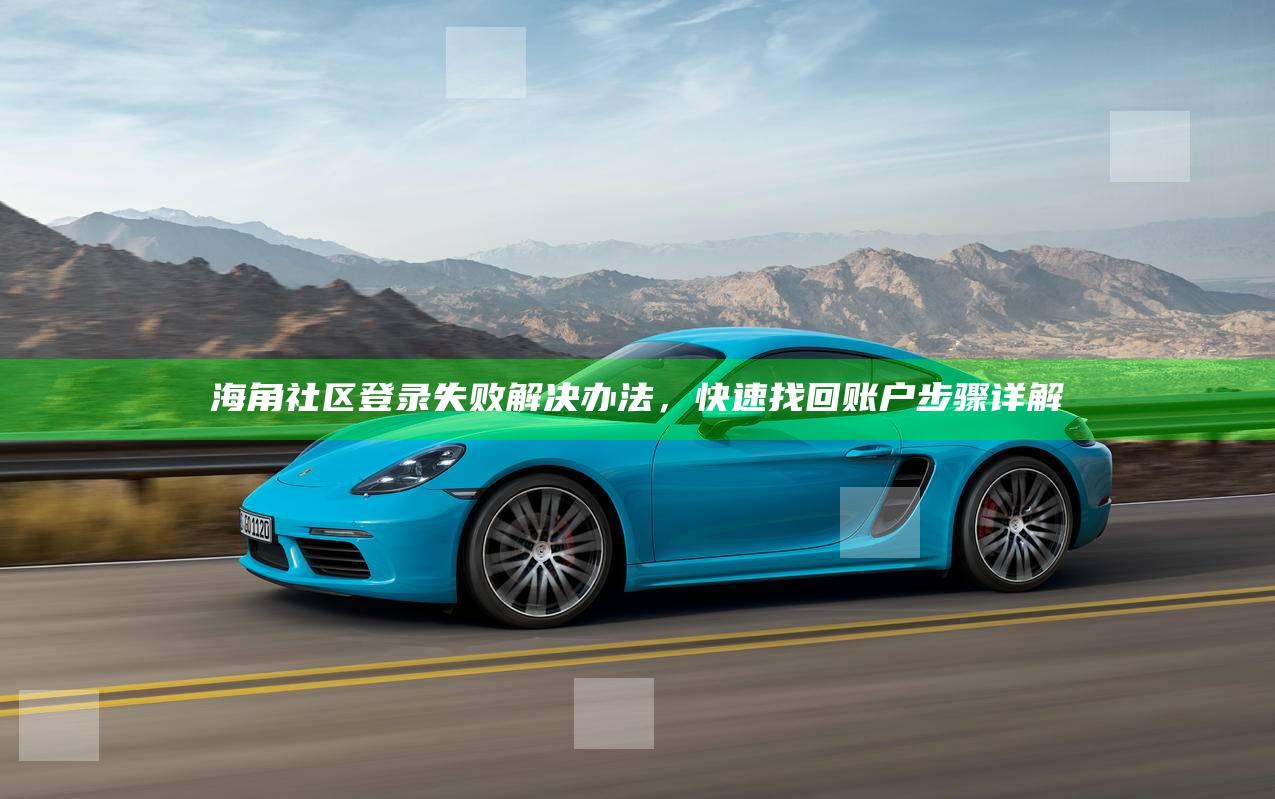 海角社区登录失败解决办法,快速找回账户步骤详解