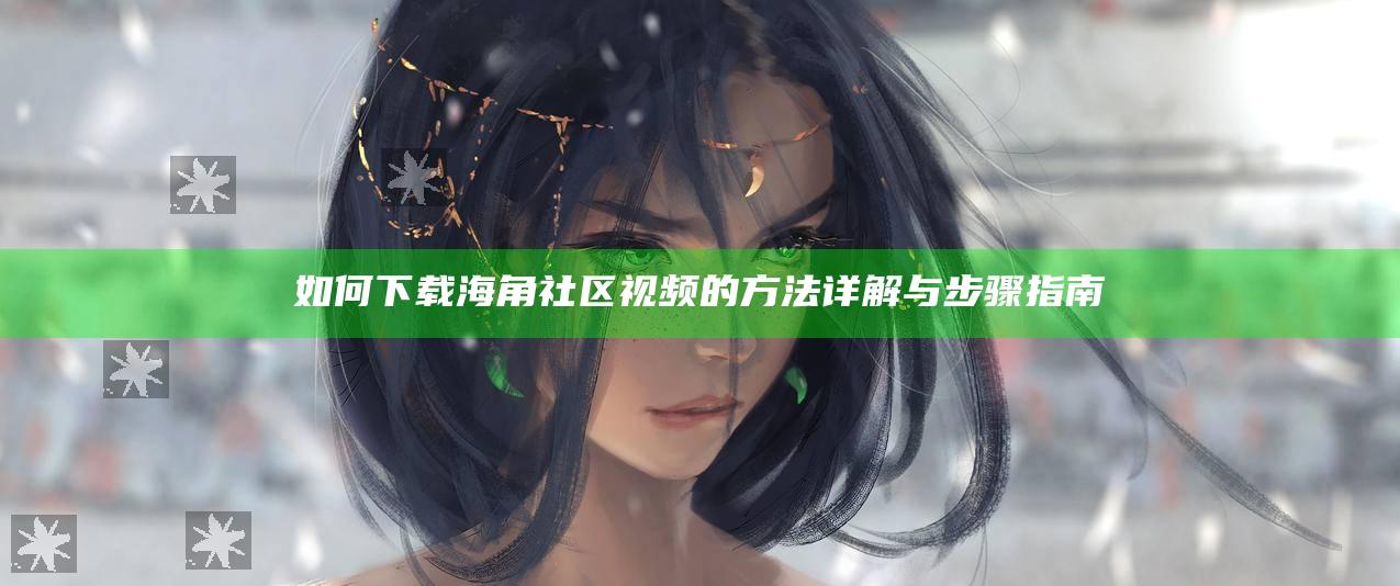 如何下载海角社区视频的方法详解与步骤指南