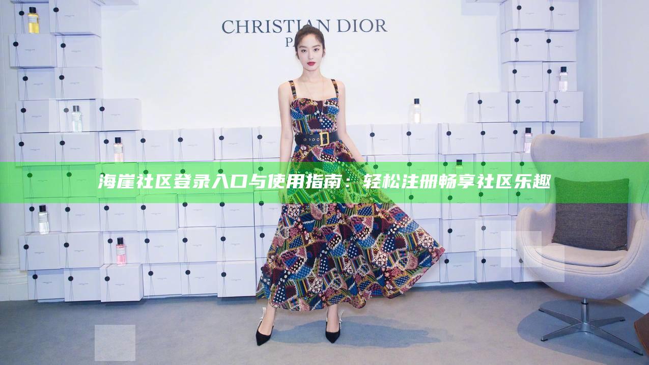 海崖社区登录入口与使用指南:轻松注册畅享社区乐趣